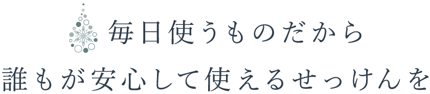 毎日使うものだから誰もが安心して使えるせっけんを