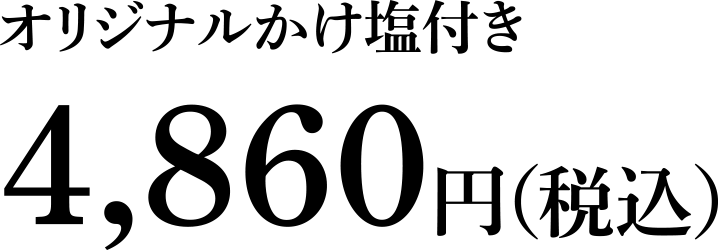 オリジナルかけ塩付き 4,860円（税込）