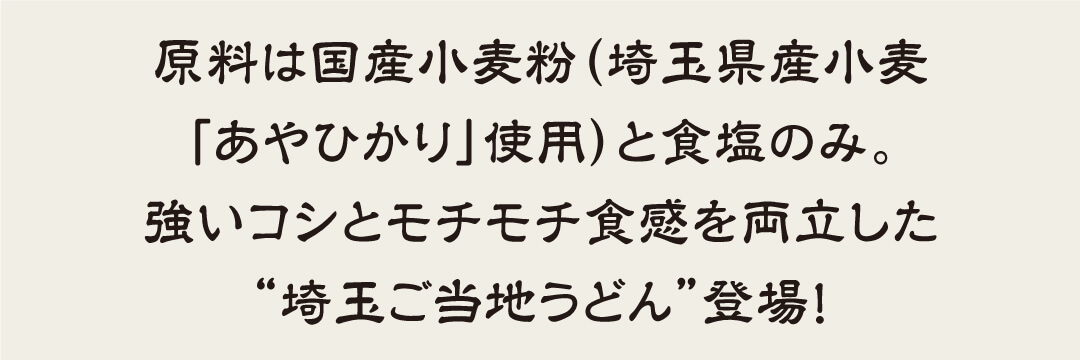 原料は国産小麦粉（埼玉県産小麦「あやひかり」使用）と食塩のみ。強いコシとモチモチ食感を両立した“埼玉ご当地うどん”登場！