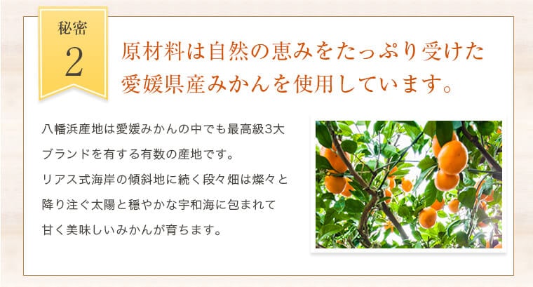 2.原材料は自然の恵みをたっぷり受けた愛媛県産みかんを使用しています。