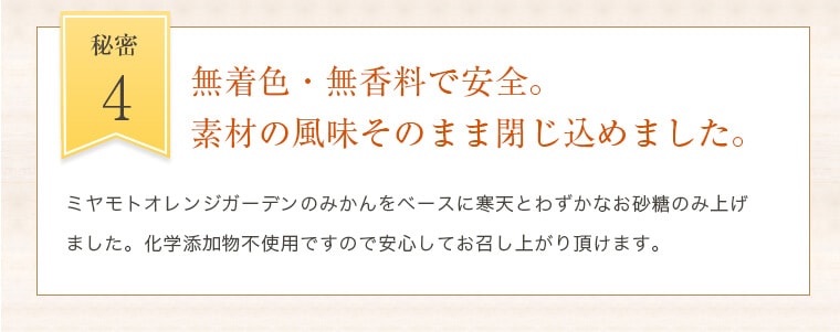 4.無着色・無香料で安全。素材の風味そのまま閉じ込めました。