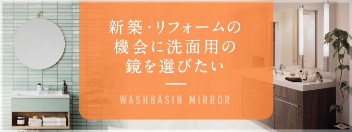 新築・リフォームの機会に洗面用の鏡を選びたい