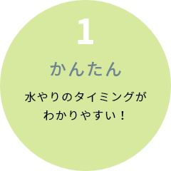 1 かんたん 水やりのタイミングがわかりやすい！