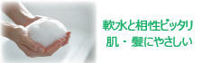 軟水と相性ピッタリ 肌・髪にやさしい