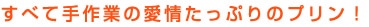 すべての工程が手作業のとっても愛情のこもったプリンです。