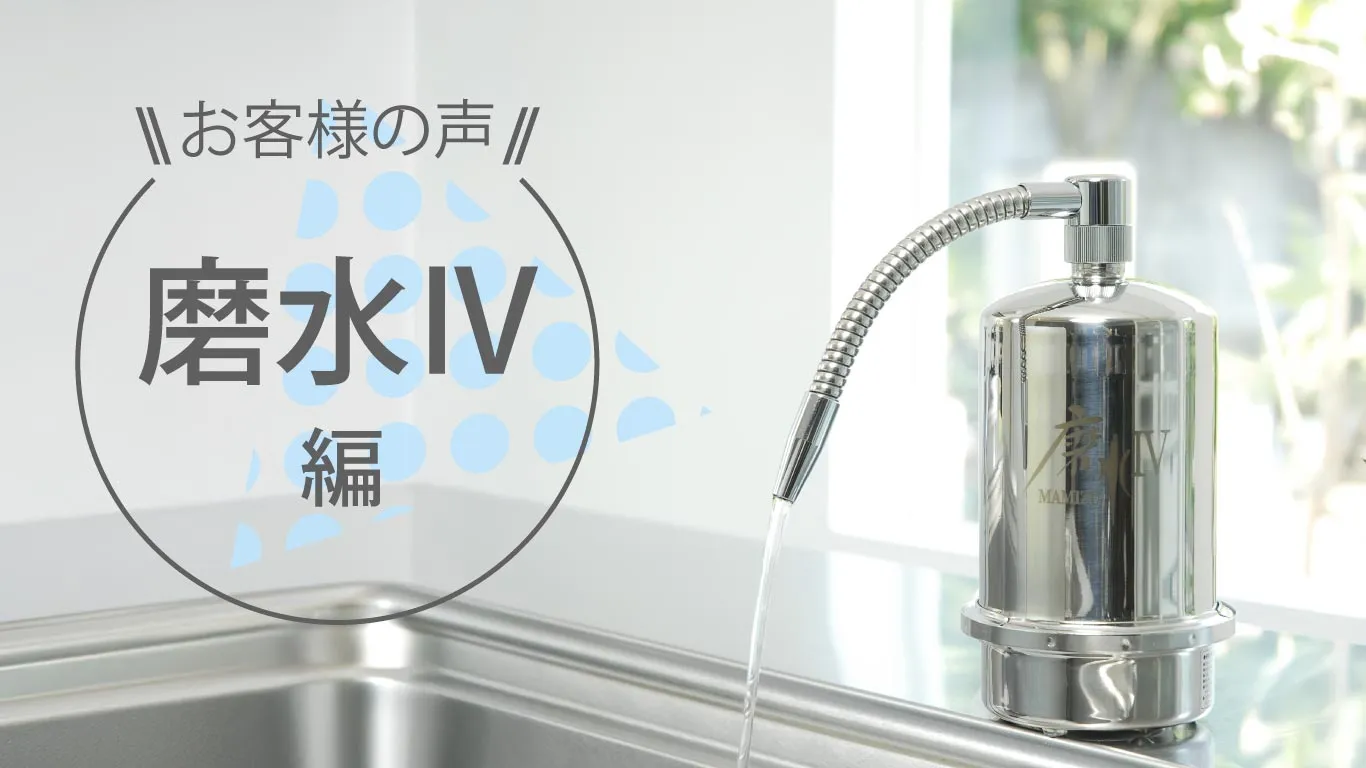 浄水器「磨水Ⅳ」はなぜ人気なのか｜選んでくださったお客様の声から