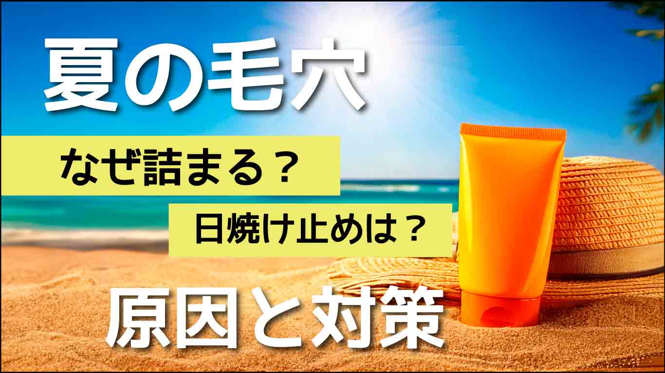 夏の毛穴、なぜ詰まる？日焼け止めは？原因と対策