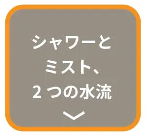 シャワーとミスト、2つの水流