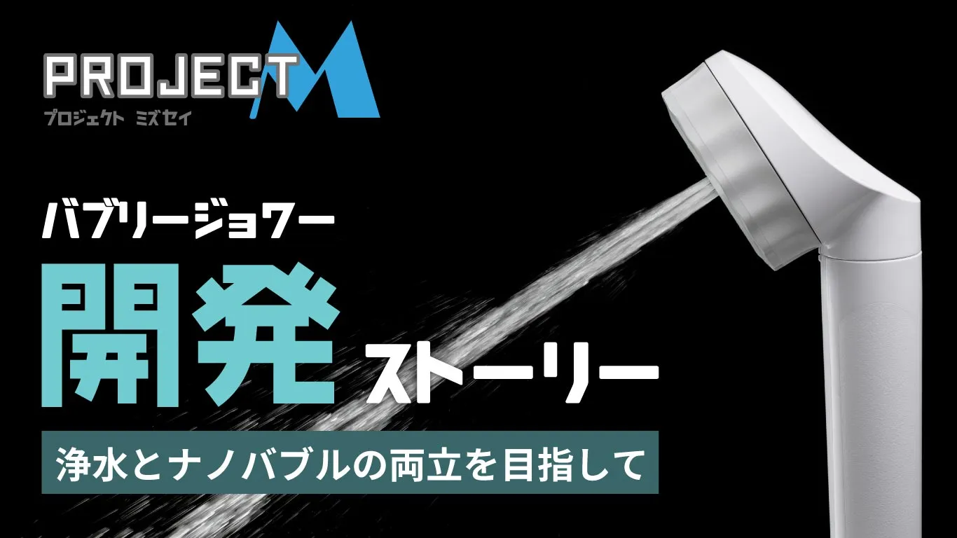 浄水×マイクロナノバブルの両立を実現したシャワーヘッドバブリージョワーの開発ストーリー