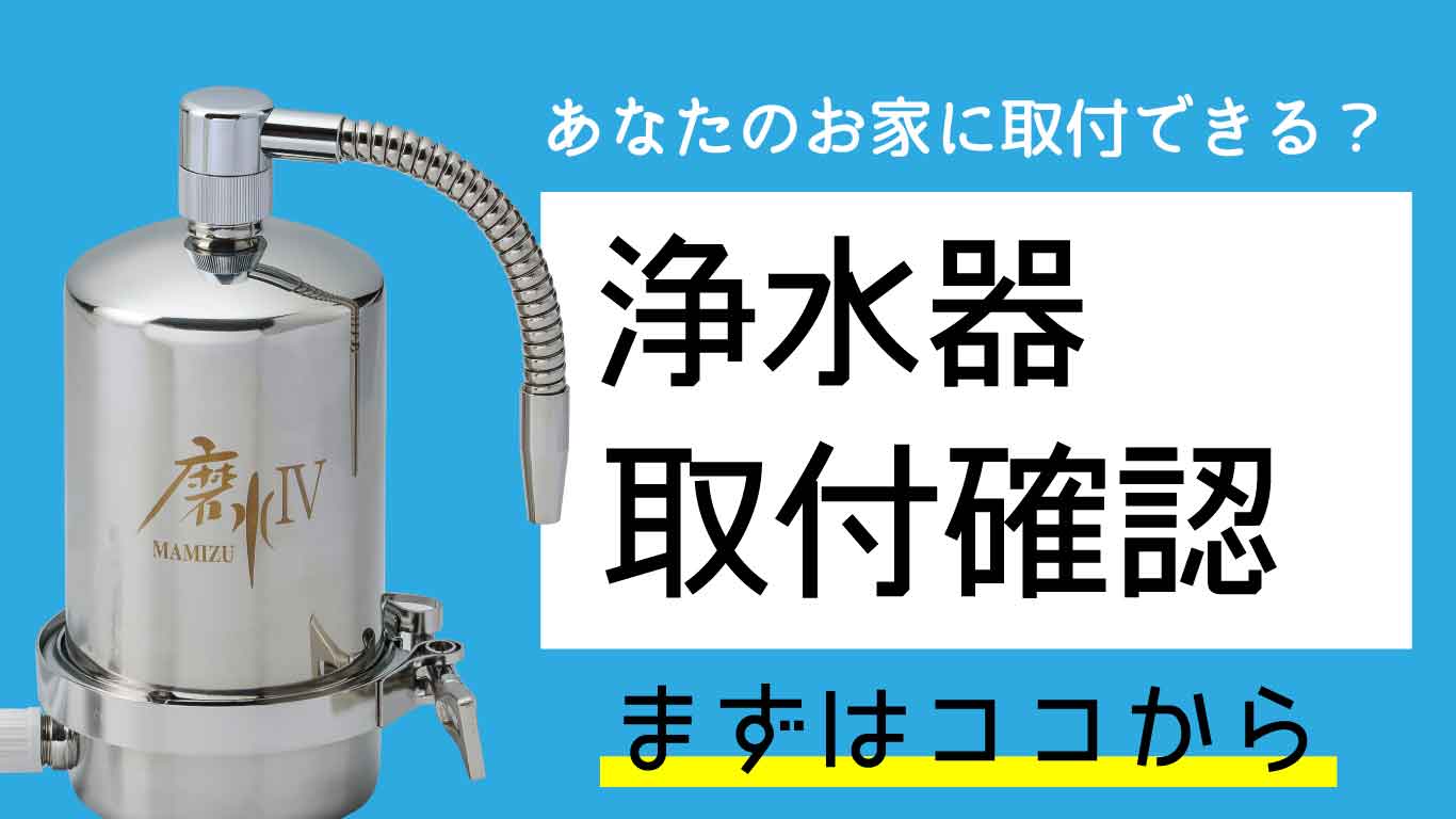 お家に浄水器を取付できる？浄水器取付確認方法｜水生活製作所公式通販