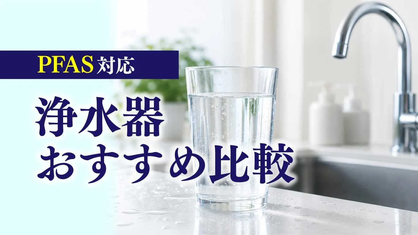 PFAS対応浄水器のおすすめ比較｜工事不要・据置型・ポット型・アンダー