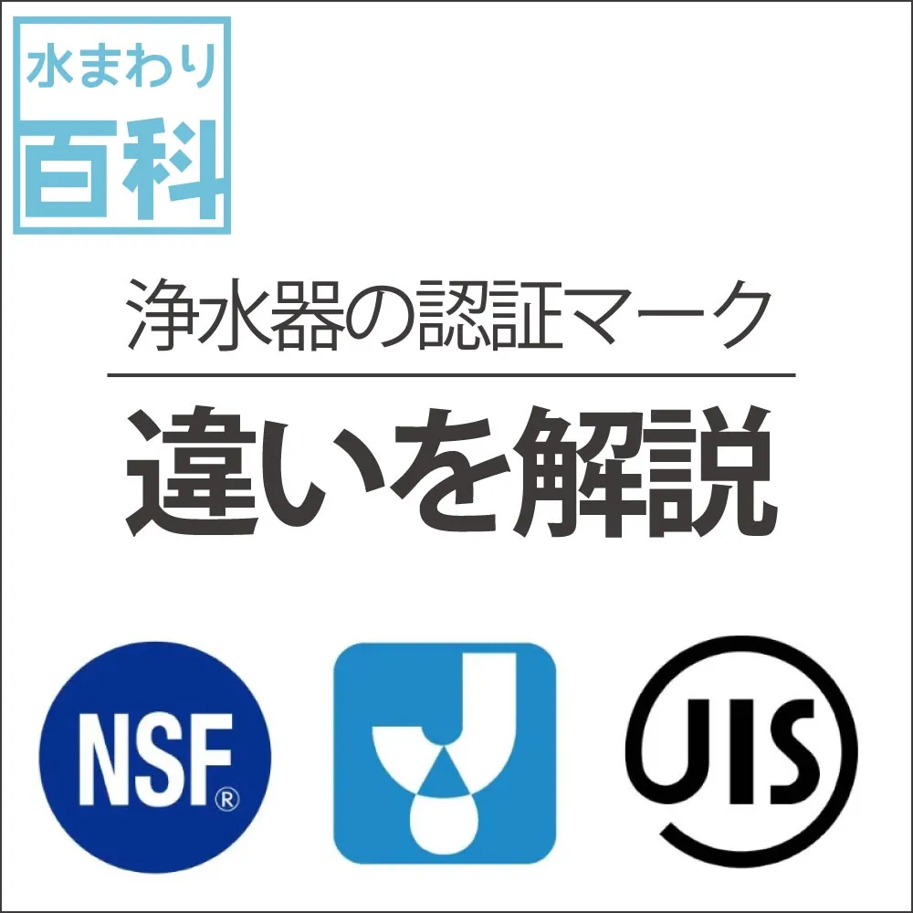 NSF認証とは？浄水器協会とは？JISとは？浄水器選びに役立つ基礎知識