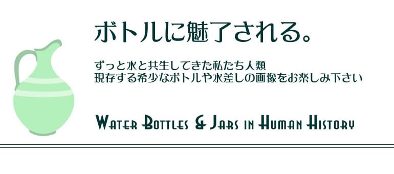 ボトルに魅了される。Water Bottles & Jars in Human History