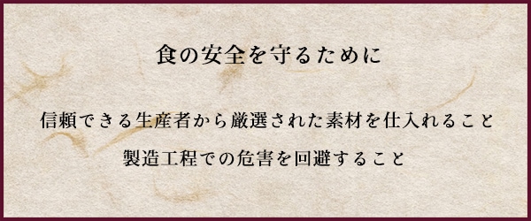 食の安全を守るために　信頼できる生産者から厳選された素材を仕入れること。製造工程での危害を回避すること。