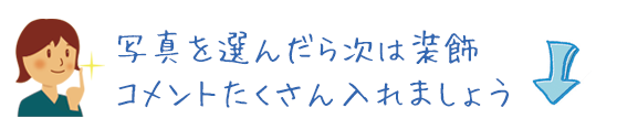 写真を選んだら次は装飾　コメントたくさんいれましょう