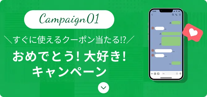 Campaign01 すぐに使えるクーポン当たる!? おめでとう! 大好き!キャンペーン