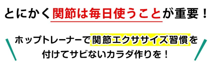 とにかく関節は毎日使うことが重要！
	ホットプレーなーでかんセルエクササイズ習慣を
	つけてサビないカラダ作りを！