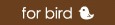 for bird