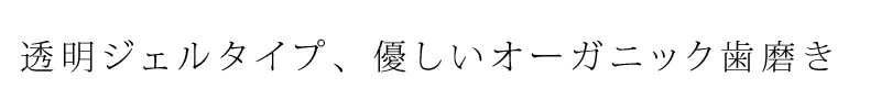 透明ジェルタイプの、優しいオーガニック歯磨きジェル。
