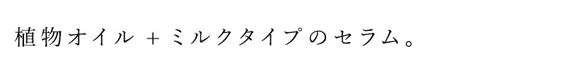 る植物オイル＋ミルクタイプのセラム。