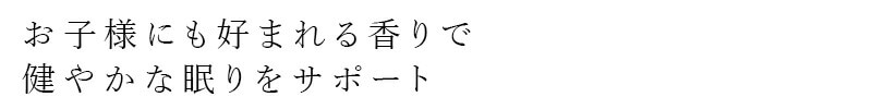 お子さまにも好まれる香りで健やかな眠りをサポート