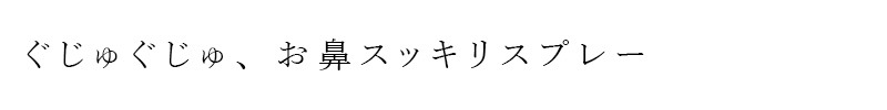 ぐじゅぐじゅ、お鼻スッキリスプレー。
