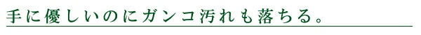 手に優しいのにガンコ汚れも落ちる。