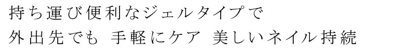 持ち運びに便利なジェルタイぷで、外出先でも 手軽にケア。美しいネイル持続