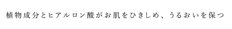 植物成分とヒアルロン酸がお肌をひきしめ、うるおいを保つ