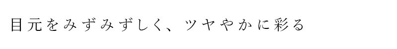 目元をみずみずしく、ツヤやかに彩る