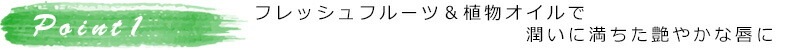 フレッシュフルーツ＆植物オイルで潤いに満ちた艶やかな唇に