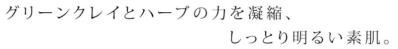 グリーンクレイとハーブの力を凝縮。しっとり明るい素肌。
