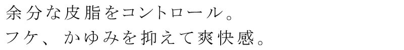 余分な皮脂をコントロール。フケ、かゆみを抑えて爽快感。