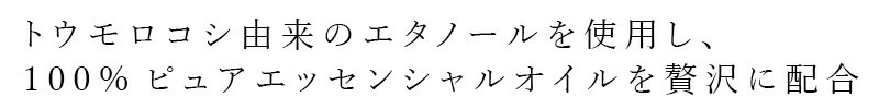 トウモロコシ由来のエタノールを使用し、100％ピュアエッセンシャルオイルを贅沢に配合