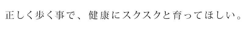 正しく歩く事で、健康にスクスクと育ってほしい。