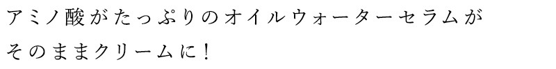 アミノ酸がたっぷりのオイルウォーターセラムがそのままクリームに！