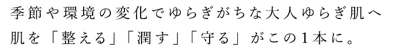 季節や環境の変化でゆらぎがちな大人ゆらぎ肌へ、肌を「整える」「潤す」「守る」がこの1本に
