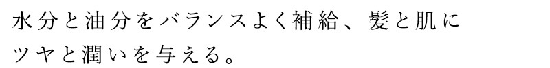 水分と油分をバランスよく補給し、 髪と肌にツヤと潤いを与える。