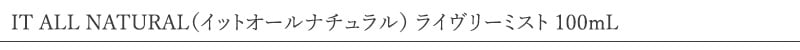 IT ALL NATURAL（イットオールナチュラル） ライヴリーミスト 100mL