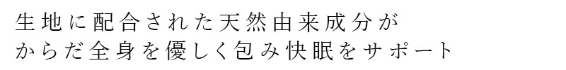 生地に配合された天然由来成分が、体を優しく包み快眠をサポート
