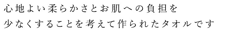 心地よい柔らかさとお肌への負担を少なくすることを考えて作られたタオルです