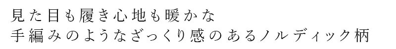 見た目も履き心地も暖かな手編みのようなざっくり感のあるノルディック柄