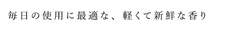 毎日の使用に最適な、軽くて新鮮な香り