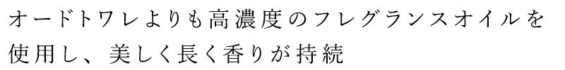オードトワレよりも高濃度のフレグランスオイルを使用し、美しく長く香りが持続
