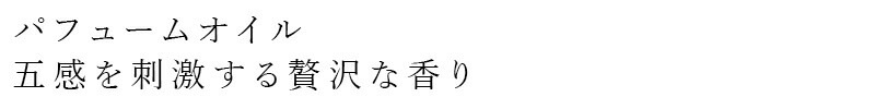パフュームオイル。五感を刺激する贅沢な香り
