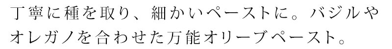 丁寧に種を取り、細かいペーストにしたグリーンオリーブに、バジルやオレガノを合わせた万能オリーブペースト。