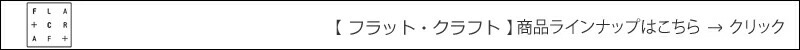 【FLATCRAFT】フラットクラフト　関連商品ラインナップはこちら