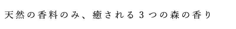 天然の香料のみ、癒される3つの森の香り