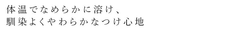 体温でなめらかに溶け、馴染よくやわらかなつけ心地