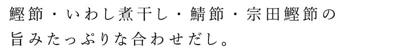 鰹節・いわし煮干し・鯖節・宗田鰹節の旨みたっぷりな合わせだしを使用。